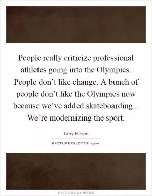 People really criticize professional athletes going into the Olympics. People don’t like change. A bunch of people don’t like the Olympics now because we’ve added skateboarding... We’re modernizing the sport Picture Quote #1
