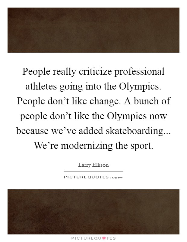 People really criticize professional athletes going into the Olympics. People don't like change. A bunch of people don't like the Olympics now because we've added skateboarding... We're modernizing the sport. Picture Quote #1