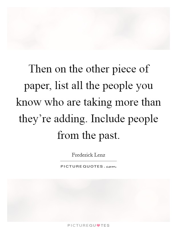 Then on the other piece of paper, list all the people you know who are taking more than they're adding. Include people from the past. Picture Quote #1