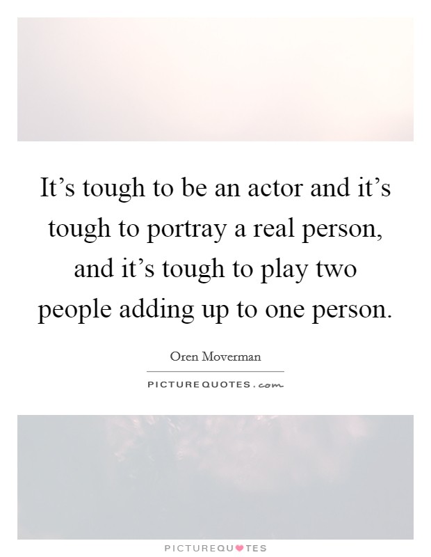 It's tough to be an actor and it's tough to portray a real person, and it's tough to play two people adding up to one person. Picture Quote #1
