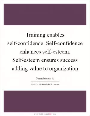 Training enables self-confidence. Self-confidence enhances self-esteem. Self-esteem ensures success adding value to organization Picture Quote #1