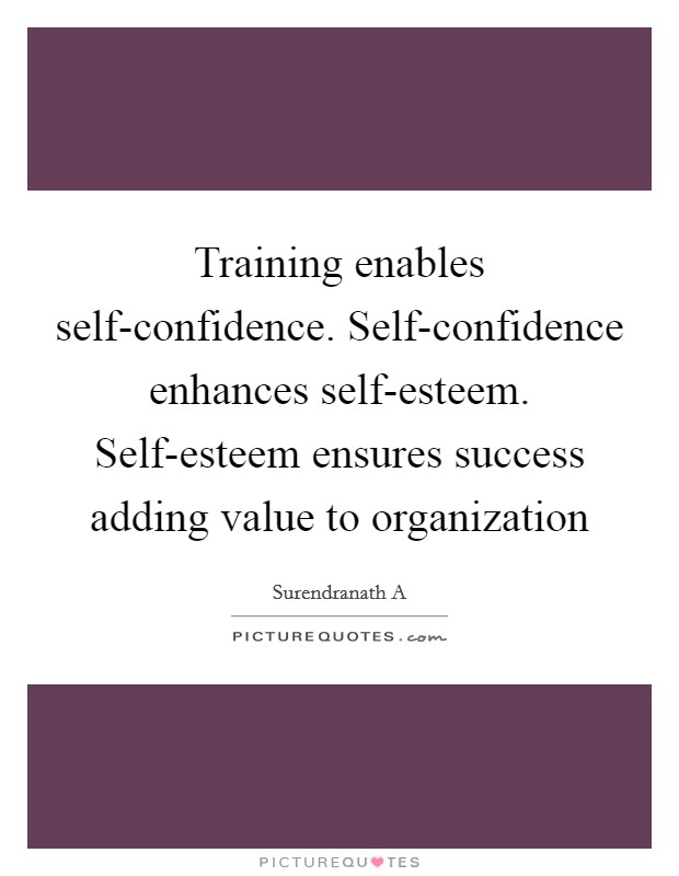 Training enables self-confidence. Self-confidence enhances self-esteem. Self-esteem ensures success adding value to organization Picture Quote #1