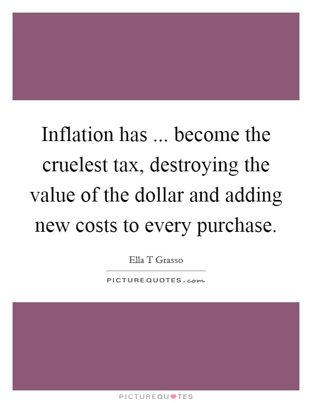 Inflation has ... become the cruelest tax, destroying the value of the dollar and adding new costs to every purchase. Picture Quote #1