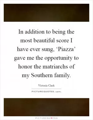 In addition to being the most beautiful score I have ever sung, ‘Piazza’ gave me the opportunity to honor the matriarchs of my Southern family Picture Quote #1