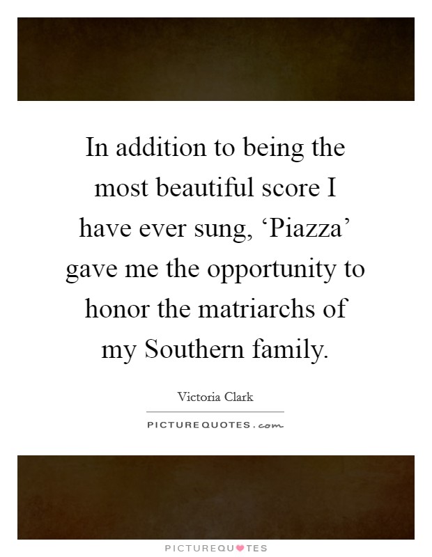 In addition to being the most beautiful score I have ever sung, ‘Piazza' gave me the opportunity to honor the matriarchs of my Southern family. Picture Quote #1