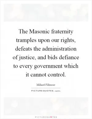The Masonic fraternity tramples upon our rights, defeats the administration of justice, and bids defiance to every government which it cannot control Picture Quote #1