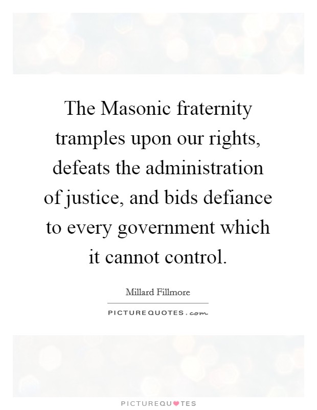 The Masonic fraternity tramples upon our rights, defeats the administration of justice, and bids defiance to every government which it cannot control. Picture Quote #1