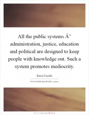All the public systems Â” administration, justice, education and political are designed to keep people with knowledge out. Such a system promotes mediocrity Picture Quote #1