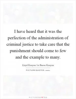 I have heard that it was the perfection of the administration of criminal justice to take care that the punishment should come to few and the example to many Picture Quote #1