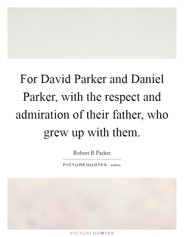 For David Parker and Daniel Parker, with the respect and admiration of their father, who grew up with them. Picture Quote #1