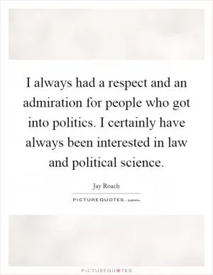 I always had a respect and an admiration for people who got into politics. I certainly have always been interested in law and political science Picture Quote #1
