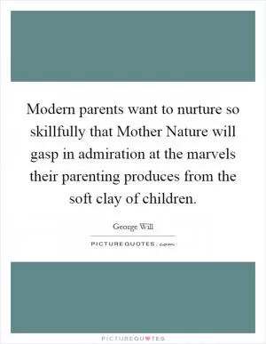 Modern parents want to nurture so skillfully that Mother Nature will gasp in admiration at the marvels their parenting produces from the soft clay of children Picture Quote #1