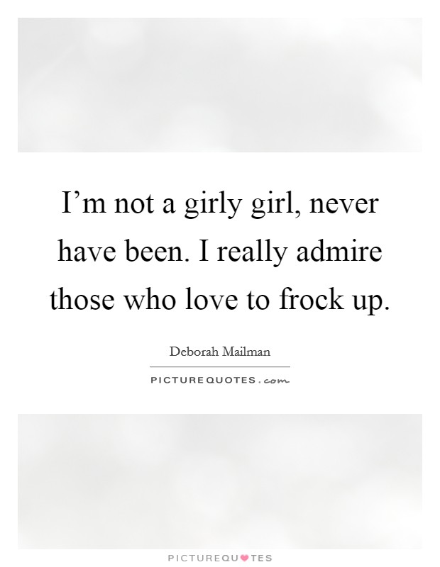 I’m not a girly girl, never have been. I really admire those who love to frock up Picture Quote #1