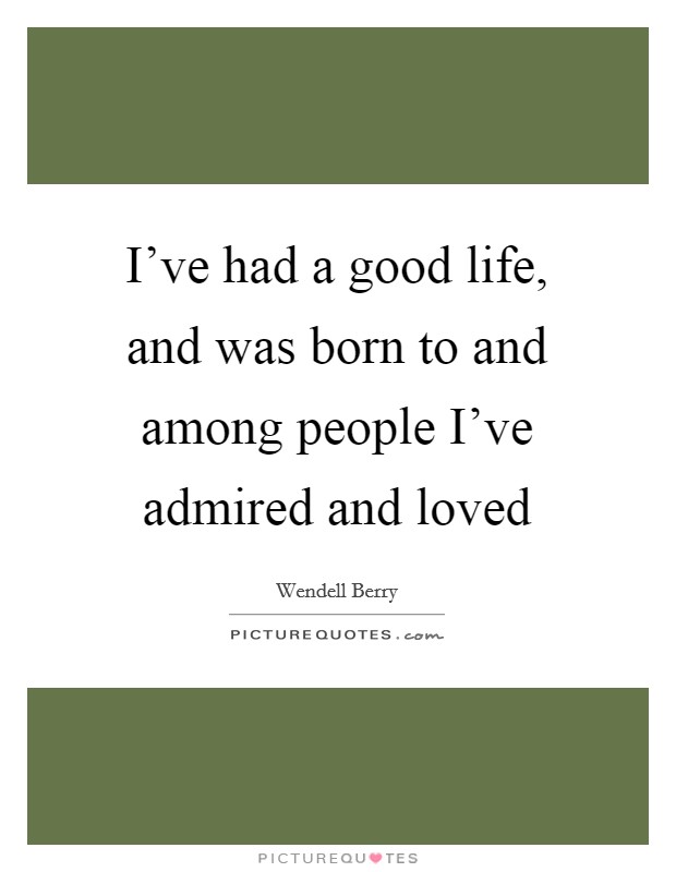 I've had a good life, and was born to and among people I've admired and loved Picture Quote #1