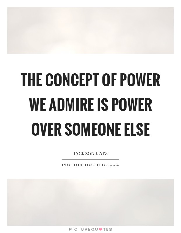The concept of power we admire is power over someone else Picture Quote #1