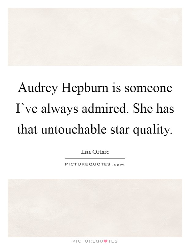 Audrey Hepburn is someone I’ve always admired. She has that untouchable star quality Picture Quote #1