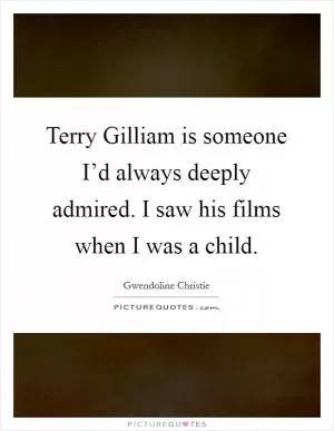 Terry Gilliam is someone I’d always deeply admired. I saw his films when I was a child Picture Quote #1