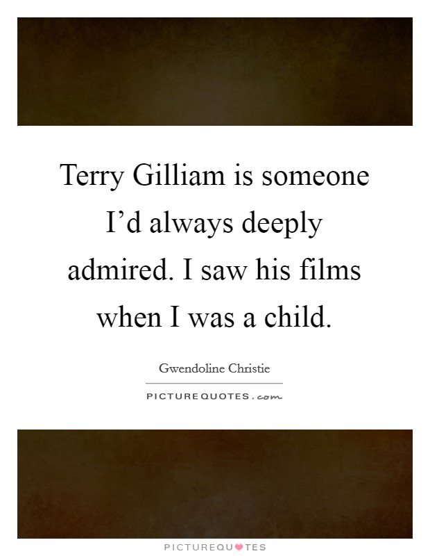 Terry Gilliam is someone I'd always deeply admired. I saw his films when I was a child. Picture Quote #1
