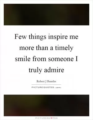 Few things inspire me more than a timely smile from someone I truly admire Picture Quote #1