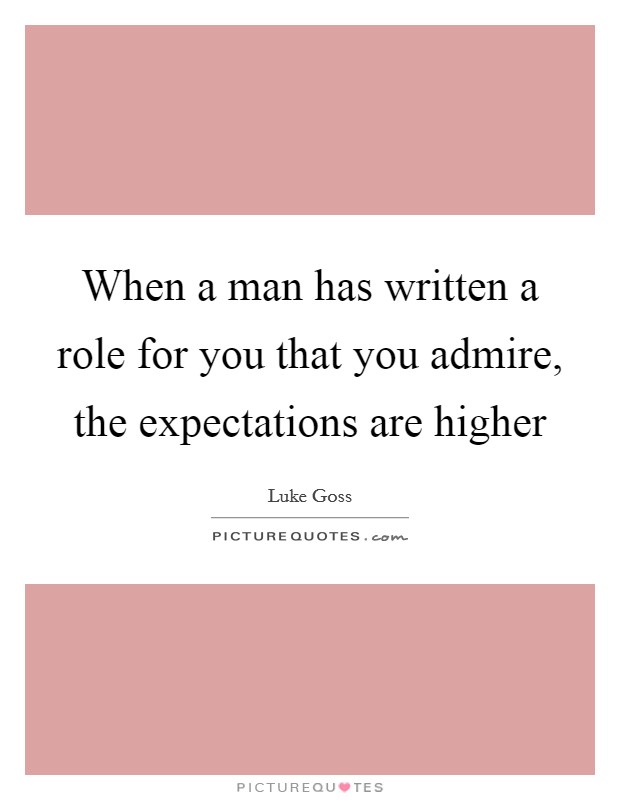 When a man has written a role for you that you admire, the expectations are higher Picture Quote #1