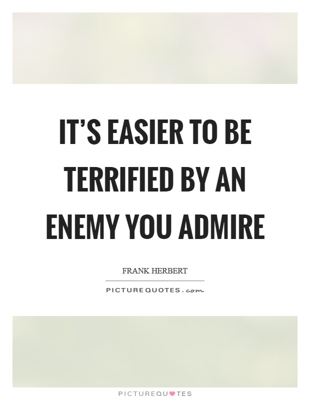 It's easier to be terrified by an enemy you admire Picture Quote #1