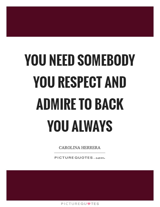 You need somebody you respect and admire to back you always Picture Quote #1