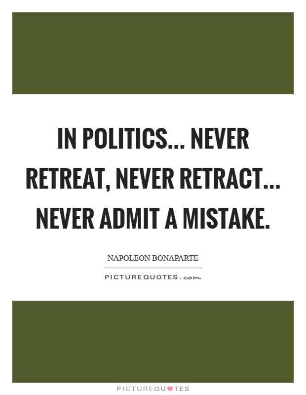 In politics... never retreat, never retract... never admit a mistake. Picture Quote #1