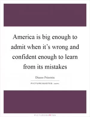America is big enough to admit when it’s wrong and confident enough to learn from its mistakes Picture Quote #1