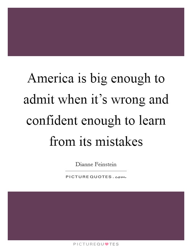 America is big enough to admit when it's wrong and confident enough to learn from its mistakes Picture Quote #1