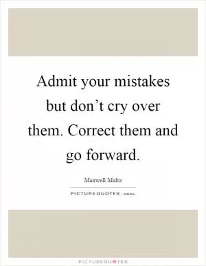 Admit your mistakes but don’t cry over them. Correct them and go forward Picture Quote #1