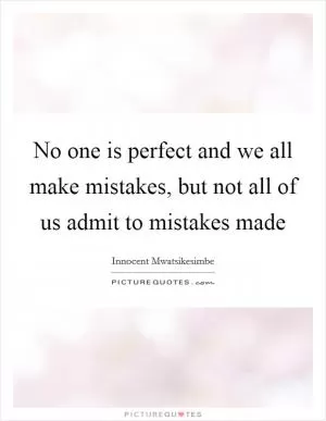 No one is perfect and we all make mistakes, but not all of us admit to mistakes made Picture Quote #1
