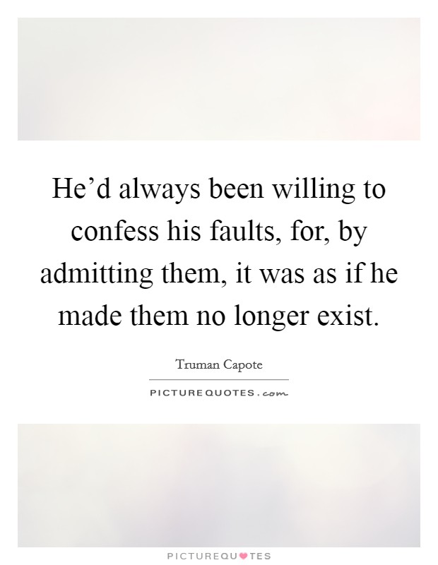 He'd always been willing to confess his faults, for, by admitting them, it was as if he made them no longer exist. Picture Quote #1
