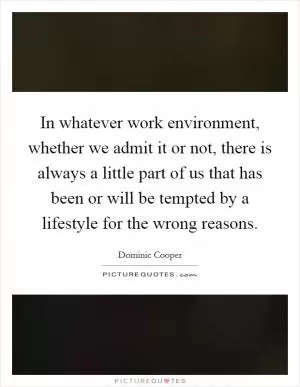In whatever work environment, whether we admit it or not, there is always a little part of us that has been or will be tempted by a lifestyle for the wrong reasons Picture Quote #1