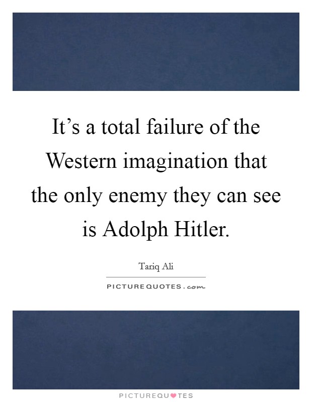 It's a total failure of the Western imagination that the only enemy they can see is Adolph Hitler. Picture Quote #1