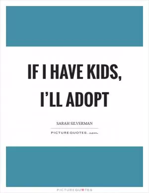 If I have kids, I’ll adopt Picture Quote #1