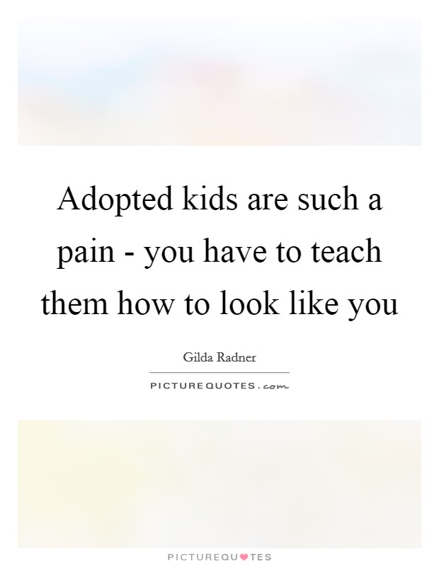 Adopted kids are such a pain - you have to teach them how to look like you Picture Quote #1