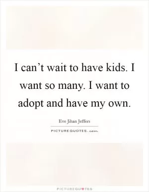 I can’t wait to have kids. I want so many. I want to adopt and have my own Picture Quote #1