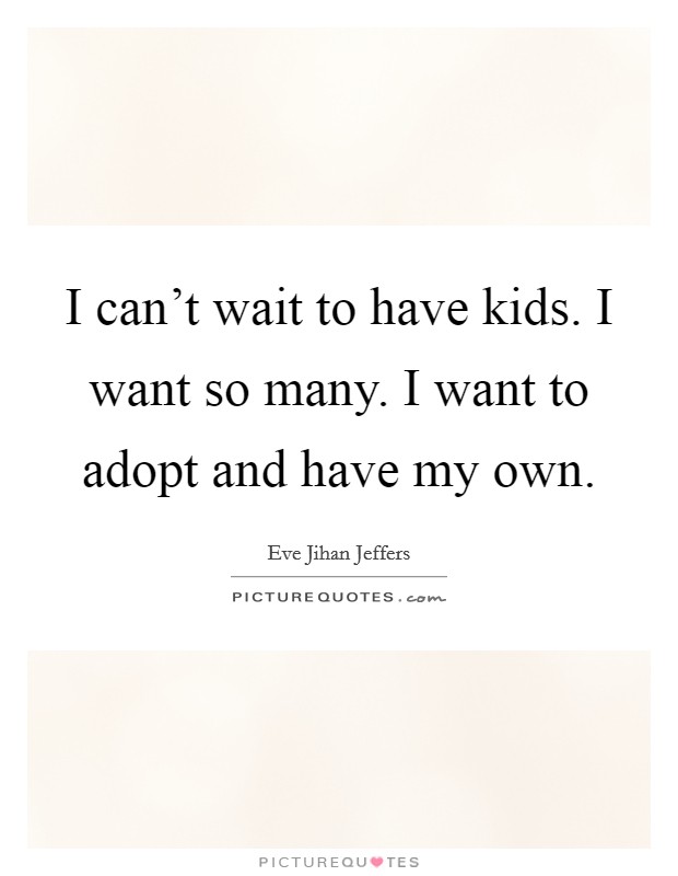 I can't wait to have kids. I want so many. I want to adopt and have my own. Picture Quote #1