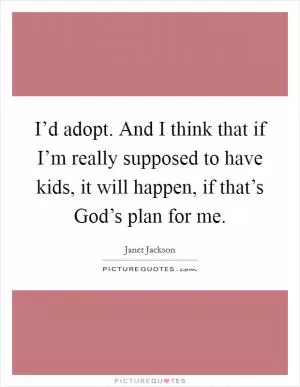 I’d adopt. And I think that if I’m really supposed to have kids, it will happen, if that’s God’s plan for me Picture Quote #1