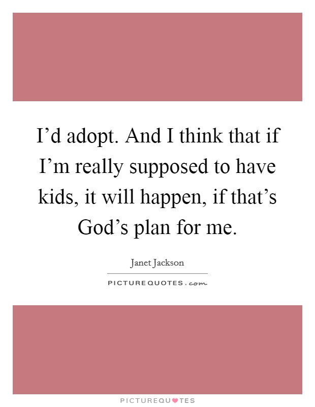 I'd adopt. And I think that if I'm really supposed to have kids, it will happen, if that's God's plan for me. Picture Quote #1