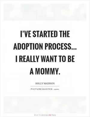 I’ve started the adoption process... I really want to be a mommy Picture Quote #1