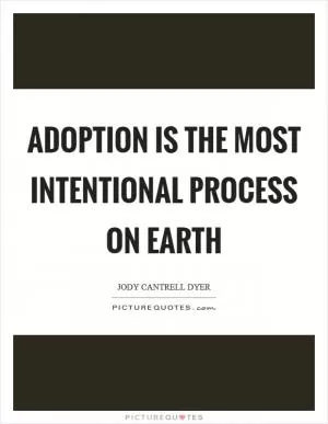 Adoption is the most intentional process on Earth Picture Quote #1