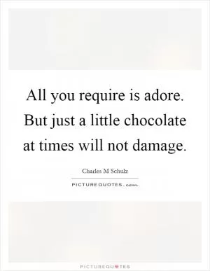 All you require is adore. But just a little chocolate at times will not damage Picture Quote #1