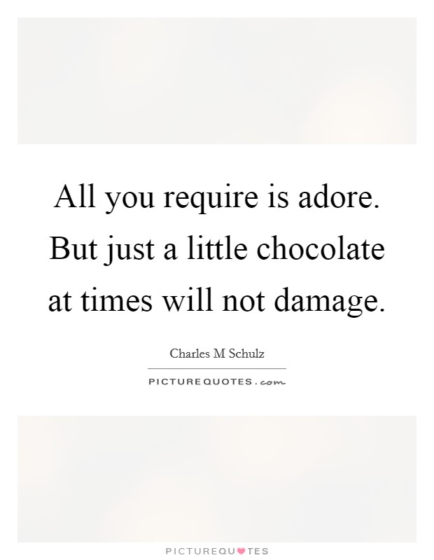 All you require is adore. But just a little chocolate at times will not damage. Picture Quote #1