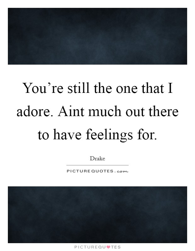 You're still the one that I adore. Aint much out there to have feelings for. Picture Quote #1