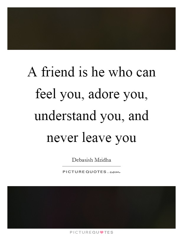 A friend is he who can feel you, adore you, understand you, and never leave you Picture Quote #1