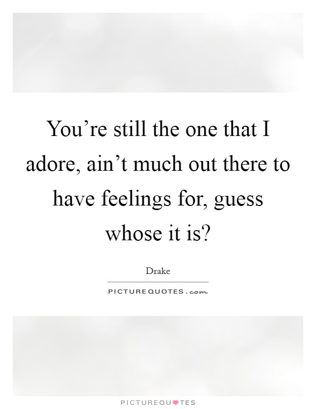 You're still the one that I adore, ain't much out there to have feelings for, guess whose it is? Picture Quote #1