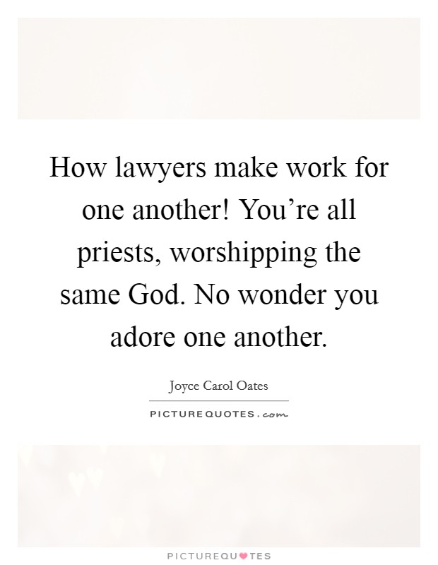 How lawyers make work for one another! You're all priests, worshipping the same God. No wonder you adore one another. Picture Quote #1