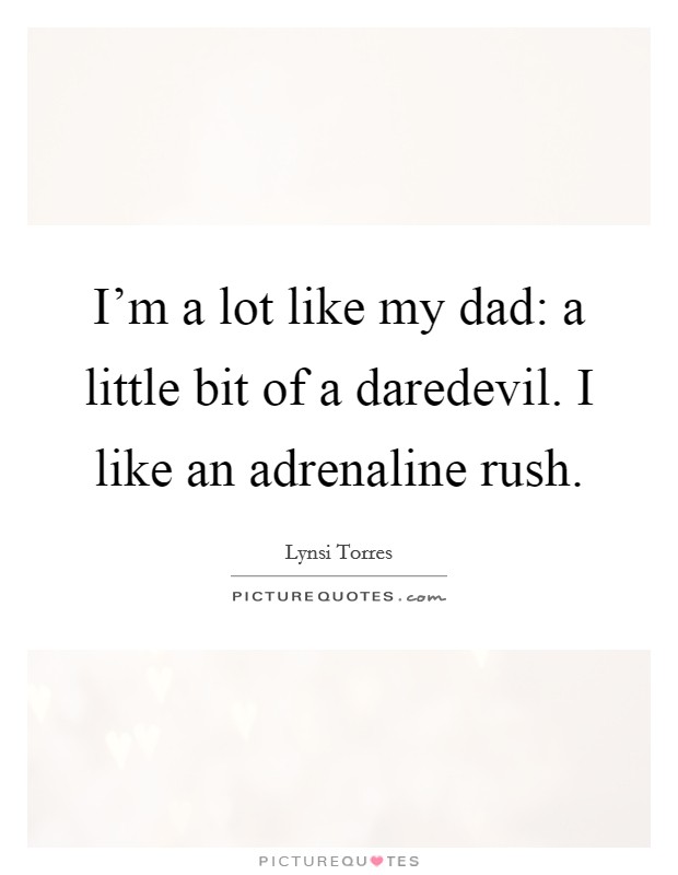 I'm a lot like my dad: a little bit of a daredevil. I like an adrenaline rush. Picture Quote #1