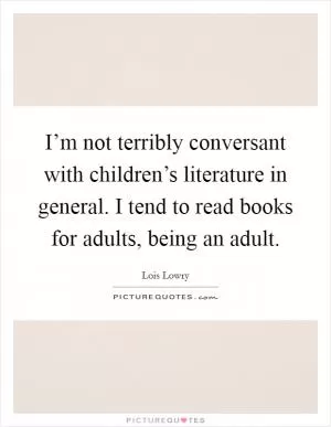 I’m not terribly conversant with children’s literature in general. I tend to read books for adults, being an adult Picture Quote #1